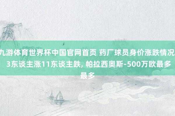 九游体育世界杯中国官网首页 药厂球员身价涨跌情况: 3东谈主涨11东谈主跌， 帕拉西奥斯-500万欧最多