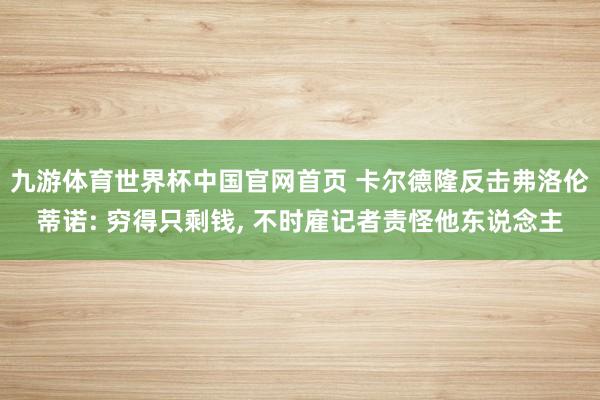 九游体育世界杯中国官网首页 卡尔德隆反击弗洛伦蒂诺: 穷得只剩钱, 不时雇记者责怪他东说念主