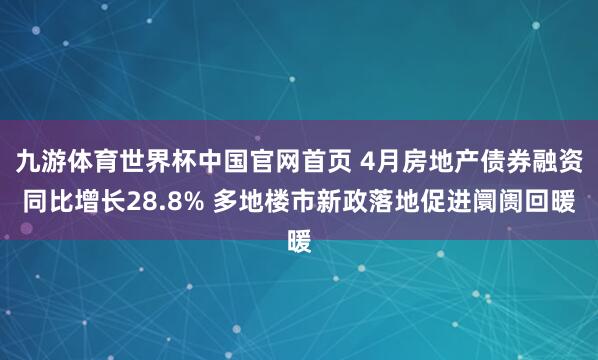 九游体育世界杯中国官网首页 4月房地产债券融资同比增长28.8% 多地楼市新政落地促进阛阓回暖