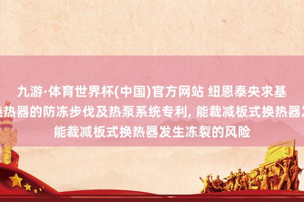 九游·体育世界杯(中国)官方网站 纽恩泰央求基于热泵的板式换热器的防冻步伐及热泵系统专利， 能裁减板式换热器发生冻裂的风险