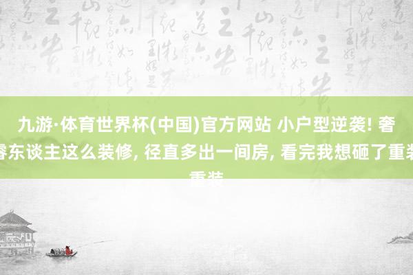 九游·体育世界杯(中国)官方网站 小户型逆袭! 奢睿东谈主这么装修， 径直多出一间房， 看完我想砸了重装