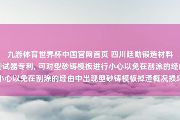 九游体育世界杯中国官网首页 四川廷勋锻造材料央求锻造涂料流挂性测试器专利， 可对型砂铸模板进行小心以免在刮涂的经由中出现型砂铸模板掉渣概况损坏的问题