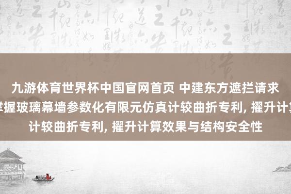 九游体育世界杯中国官网首页 中建东方遮拦请求擢升计算效果的点撑握玻璃幕墙参数化有限元仿真计较曲折专利， 擢升计算效果与结构安全性