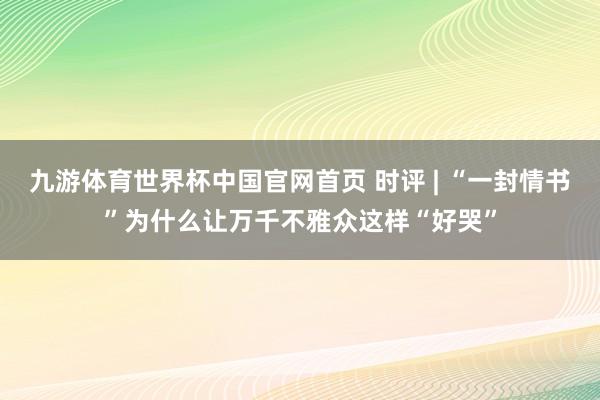 九游体育世界杯中国官网首页 时评 | “一封情书”为什么让万千不雅众这样“好哭”
