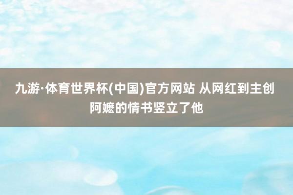 九游·体育世界杯(中国)官方网站 从网红到主创 阿嬷的情书竖立了他