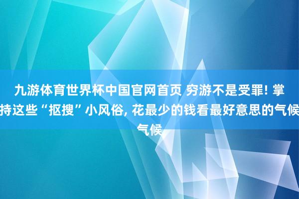 九游体育世界杯中国官网首页 穷游不是受罪! 掌持这些“抠搜”小风俗, 花最少的钱看最好意思的气候
