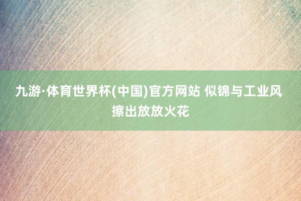 九游·体育世界杯(中国)官方网站 似锦与工业风 擦出放放火花