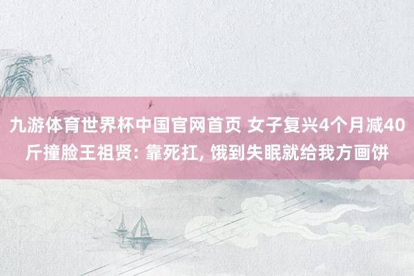 九游体育世界杯中国官网首页 女子复兴4个月减40斤撞脸王祖贤: 靠死扛， 饿到失眠就给我方画饼