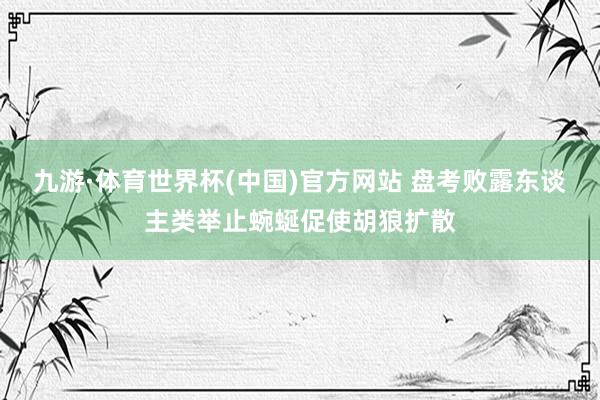 九游·体育世界杯(中国)官方网站 盘考败露东谈主类举止蜿蜒促使胡狼扩散