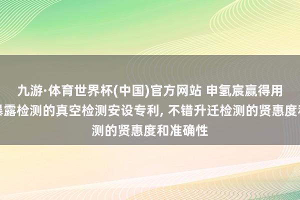 九游·体育世界杯(中国)官方网站 申氢宸赢得用于氢气暴露检测的真空检测安设专利, 不错升迁检测的贤惠度和准确性