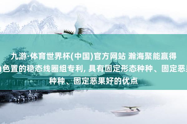 九游·体育世界杯(中国)官方网站 瀚海聚能赢得用于核聚角色置的稳态线圈组专利, 具有固定形态种种、固定恶果好的优点
