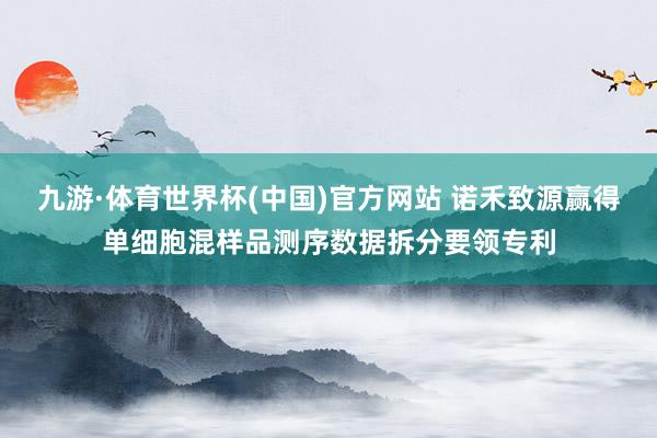九游·体育世界杯(中国)官方网站 诺禾致源赢得单细胞混样品测序数据拆分要领专利
