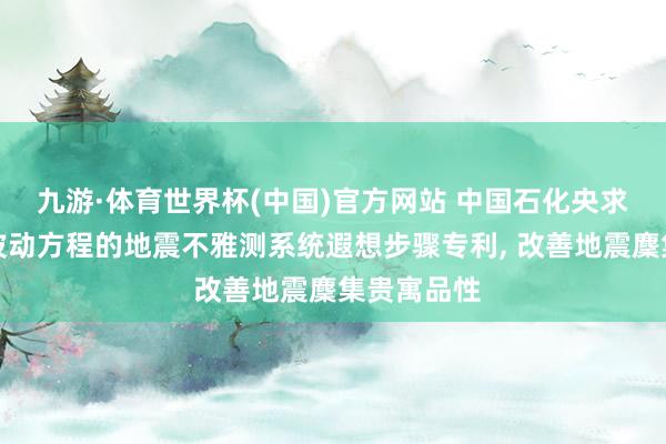 九游·体育世界杯(中国)官方网站 中国石化央求基于双程波动方程的地震不雅测系统遐想步骤专利, 改善地震麇集贵寓品性