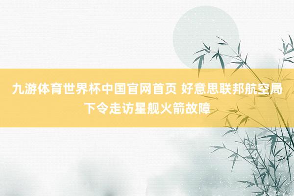 九游体育世界杯中国官网首页 好意思联邦航空局下令走访星舰火箭故障