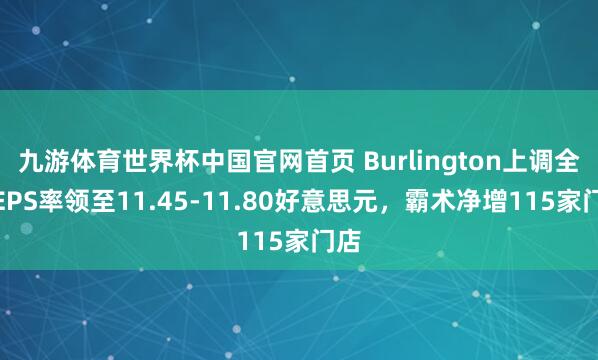 九游体育世界杯中国官网首页 Burlington上调全年EPS率领至11.45-11.80好意思元，霸术净增115家门店