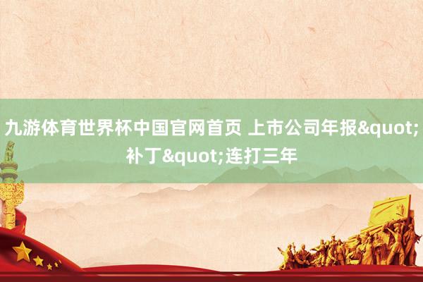 九游体育世界杯中国官网首页 上市公司年报"补丁"连打三年