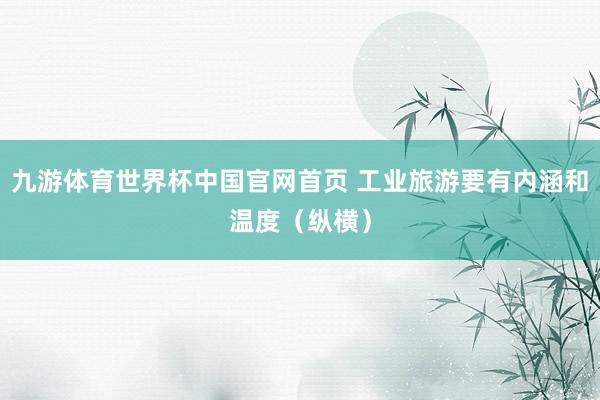 九游体育世界杯中国官网首页 工业旅游要有内涵和温度（纵横）