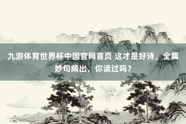 九游体育世界杯中国官网首页 这才是好诗，全篇妙句频出，你读过吗？