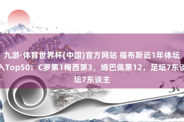 九游·体育世界杯(中国)官方网站 福布斯近1年体坛收入Top50：C罗第1梅西第3，姆巴佩第12，<a href=