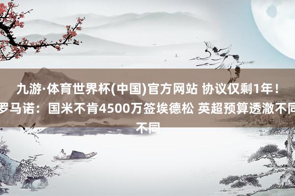 九游·体育世界杯(中国)官方网站 协议仅剩1年！罗马诺：国米不肯4500万签埃德松 英超预算透澈不同