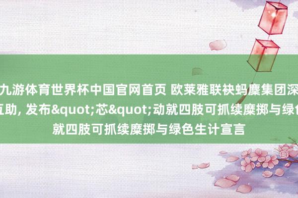 九游体育世界杯中国官网首页 欧莱雅联袂蚂麇集团深化可抓续互助， 发布"芯"动就四肢可抓续糜掷与绿色生计宣言