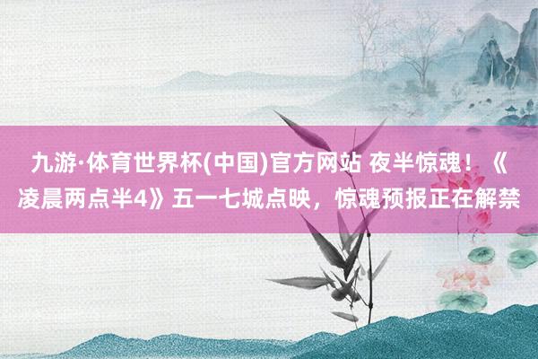 九游·体育世界杯(中国)官方网站 夜半惊魂！《凌晨两点半4》五一七城点映，惊魂预报正在解禁