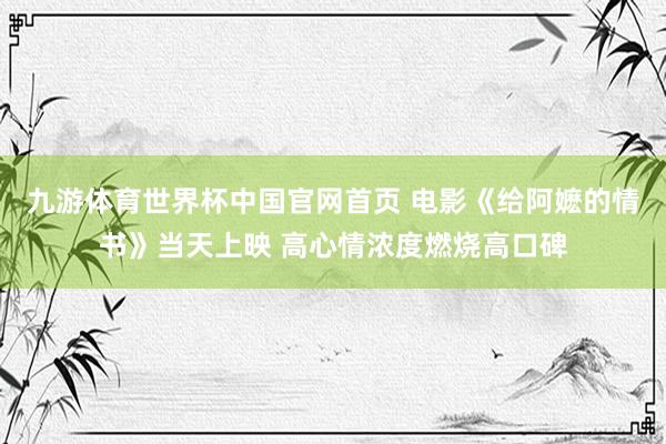 九游体育世界杯中国官网首页 电影《给阿嬷的情书》当天上映 高心情浓度燃烧高口碑