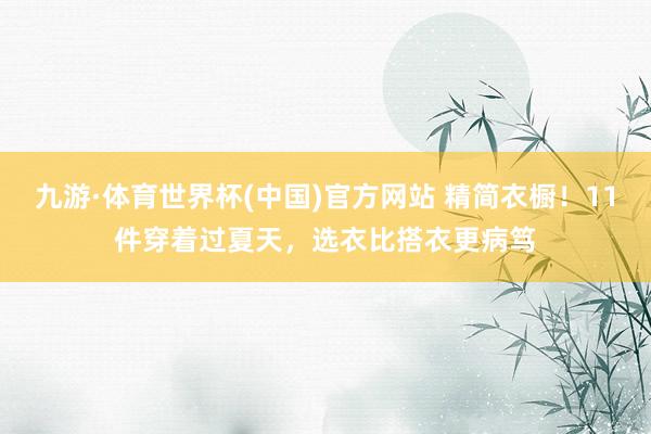 九游·体育世界杯(中国)官方网站 精简衣橱！11件穿着过夏天，选衣比搭衣更病笃