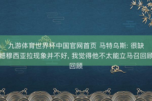 九游体育世界杯中国官网首页 马特乌斯: 很缺憾穆西亚拉现象并不好， 我觉得他不太能立马召回顾