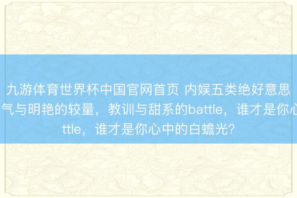 九游体育世界杯中国官网首页 内娱五类绝好意思女星图鉴：仙气与明艳的较量，教训与甜系的battle，谁才是你心中的白蟾光？