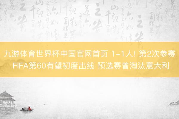 九游体育世界杯中国官网首页 1-1人! 第2次参赛 FIFA第60有望初度出线 预选赛曾淘汰意大利
