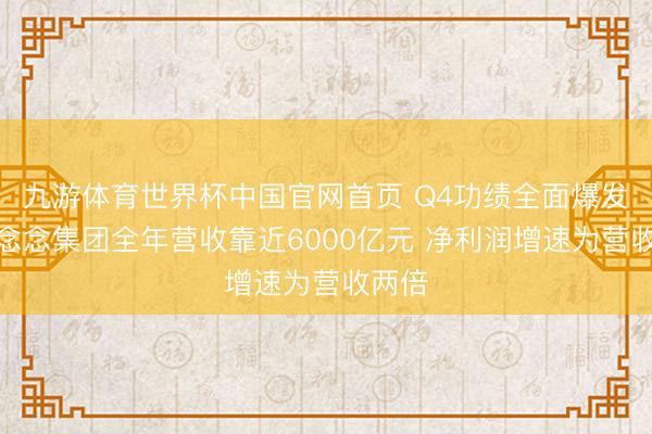 九游体育世界杯中国官网首页 Q4功绩全面爆发！联念念集团全年营收靠近6000亿元 净利润增速为营收两倍