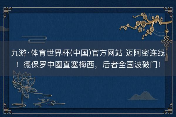 九游·体育世界杯(中国)官方网站 迈阿密连线！德保罗中圈直塞梅西，后者全国波破门！
