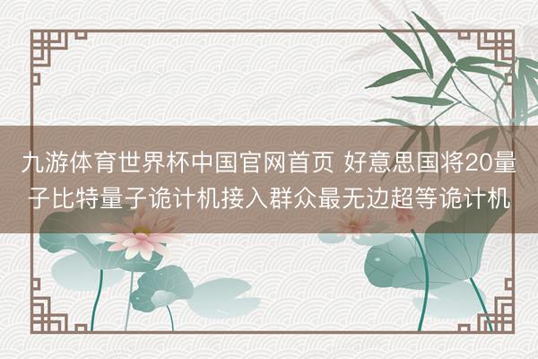 九游体育世界杯中国官网首页 好意思国将20量子比特量子诡计机接入群众最无边超等诡计机